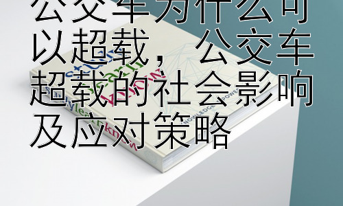 公交车为什么可以超载，公交车超载的社会影响及应对策略插图