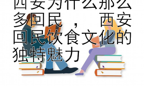西安为什么那么多回民 ， 西安回民饮食文化的独特魅力插图