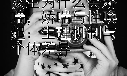 女生为什么会娇喘，娇喘与性唤起：生理机制与个体差异插图