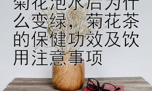 菊花泡水后为什么变绿，菊花茶的保健功效及饮用注意事项插图