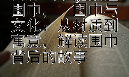 为什么不能乱送围巾，  围巾与文化：从材质到寓意，解读围巾背后的故事插图