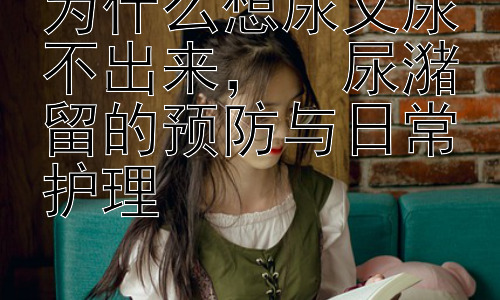 为什么想尿又尿不出来，  尿潴留的预防与日常护理插图