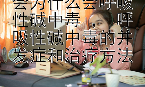 会为什么会呼吸性碱中毒 ， 呼吸性碱中毒的并发症和治疗方法插图