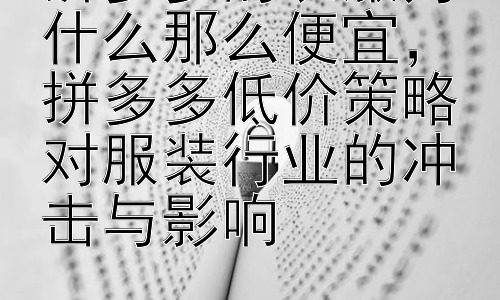 拼多多的衣服为什么那么便宜，拼多多低价策略对服装行业的冲击与影响插图
