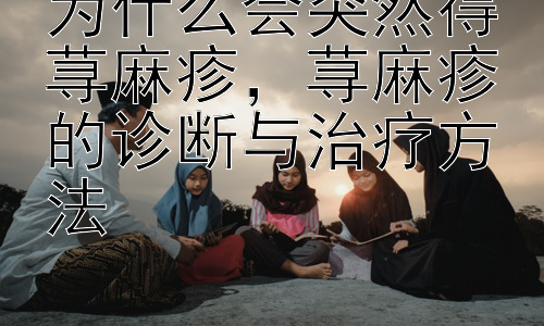 为什么会突然得荨麻疹，荨麻疹的诊断与治疗方法插图