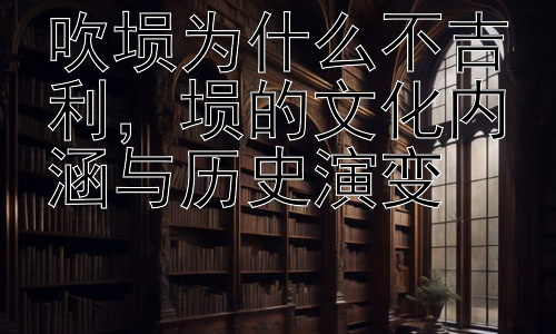吹埙为什么不吉利，埙的文化内涵与历史演变插图