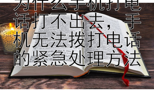 为什么手机打电话打不出去，手机无法拨打电话的紧急处理方法插图