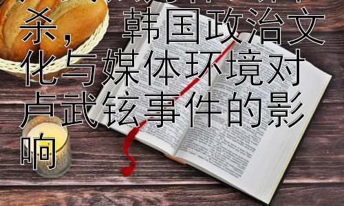 卢武铉为什么自杀， 韩国政治文化与媒体环境对卢武铉事件的影响插图