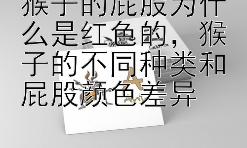 猴子的屁股为什么是红色的，猴子的不同种类和屁股颜色差异插图