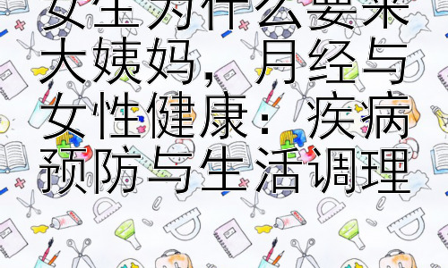 女生为什么要来大姨妈，月经与女性健康：疾病预防与生活调理插图