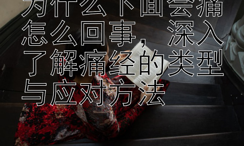 为什么下面会痛怎么回事，深入了解痛经的类型与应对方法插图
