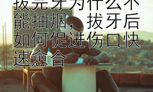 拔完牙为什么不能抽烟，拔牙后如何促进伤口快速愈合插图