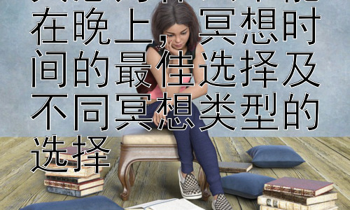 冥想为什么不能在晚上，冥想时间的最佳选择及不同冥想类型的选择插图