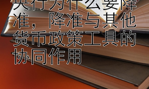 央行为什么要降准，降准与其他货币政策工具的协同作用插图