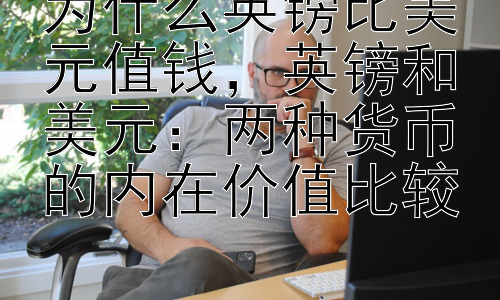 为什么英镑比美元值钱，英镑和美元：两种货币的内在价值比较插图