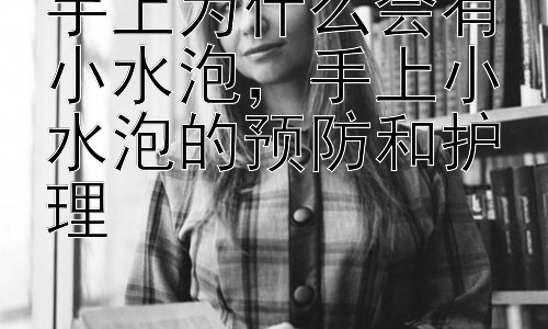 手上为什么会有小水泡，手上小水泡的预防和护理插图