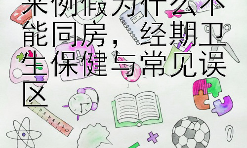 来例假为什么不能同房，经期卫生保健与常见误区插图