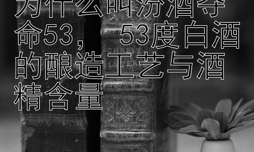为什么叫汾酒夺命53， 53度白酒的酿造工艺与酒精含量插图