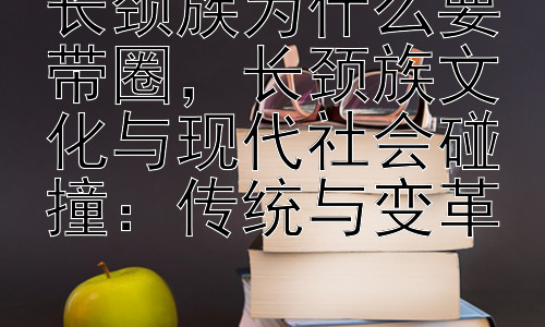 长颈族为什么要带圈，长颈族文化与现代社会碰撞：传统与变革插图
