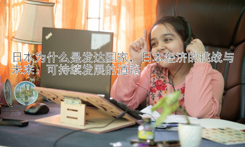 日本为什么是发达国家，日本经济的挑战与未来：可持续发展的道路插图