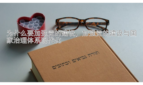 为什么要加强党的建设，加强党的建设与国家治理体系现代化插图