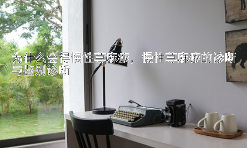 为什么会得慢性荨麻疹，慢性荨麻疹的诊断与鉴别诊断插图