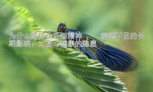 为什么睡得少反而精神 ，  睡眠不足的长期影响：对身心健康的隐患插图