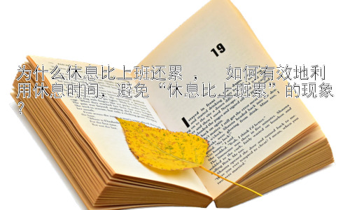 为什么休息比上班还累 ，  如何有效地利用休息时间，避免“休息比上班累”的现象？插图