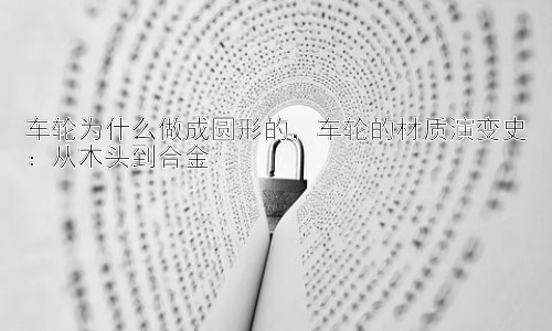车轮为什么做成圆形的，车轮的材质演变史：从木头到合金插图