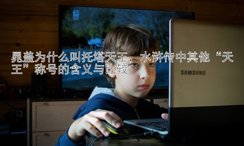晁盖为什么叫托塔天王，水浒传中其他“天王”称号的含义与比较插图