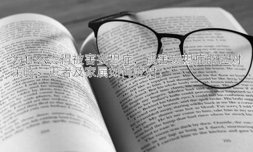 为什么会得被害妄想症，被害妄想症的应对策略：患者及家属如何应对？插图