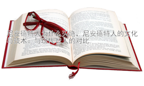 尼安德特人为什么灭绝，尼安德特人的文化与技术：与现代智人的对比插图