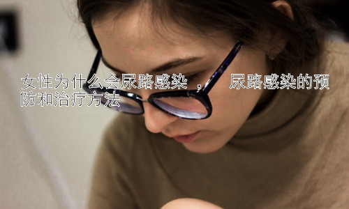 女性为什么会尿路感染 ，  尿路感染的预防和治疗方法插图