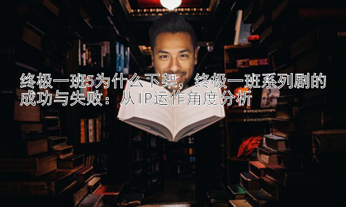 终极一班5为什么下架，终极一班系列剧的成功与失败：从IP运作角度分析插图