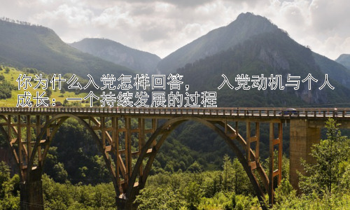 你为什么入党怎样回答，  入党动机与个人成长：一个持续发展的过程插图