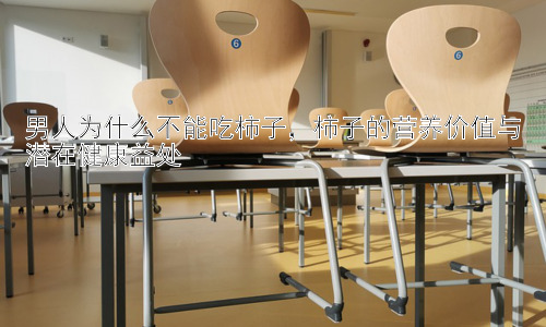 男人为什么不能吃柿子，柿子的营养价值与潜在健康益处插图