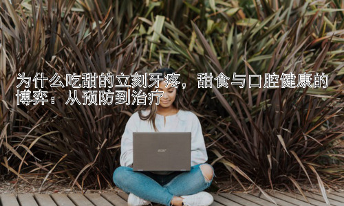 为什么吃甜的立刻牙疼，甜食与口腔健康的博弈：从预防到治疗插图