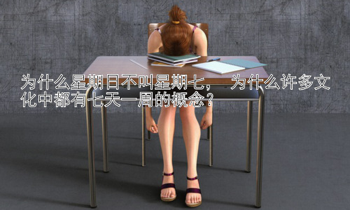 为什么星期日不叫星期七， 为什么许多文化中都有七天一周的概念？插图