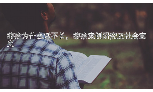 狼孩为什么活不长，狼孩案例研究及社会意义插图