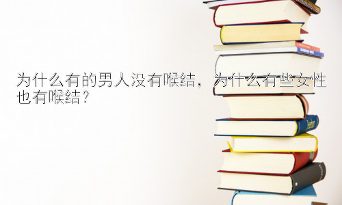 为什么有的男人没有喉结，为什么有些女性也有喉结？插图