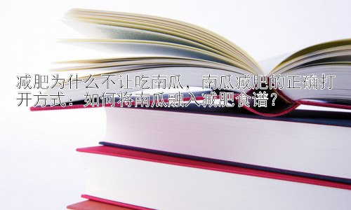 减肥为什么不让吃南瓜，南瓜减肥的正确打开方式：如何将南瓜融入减肥食谱？插图