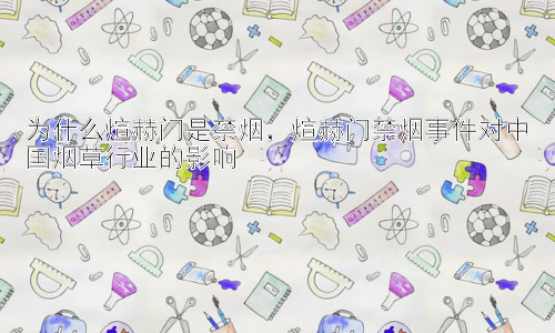 为什么煊赫门是禁烟，煊赫门禁烟事件对中国烟草行业的影响插图