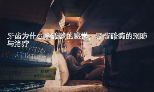 牙齿为什么会酸酸的感觉，牙齿酸痛的预防与治疗插图