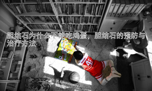 胆结石为什么不能吃鸡蛋，胆结石的预防与治疗方法插图
