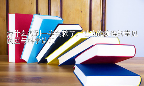 为什么做到一半会软了，性功能障碍的常见误区与科学认知插图