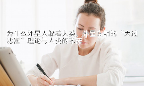 为什么外星人躲着人类，外星文明的“大过滤器”理论与人类的未来插图