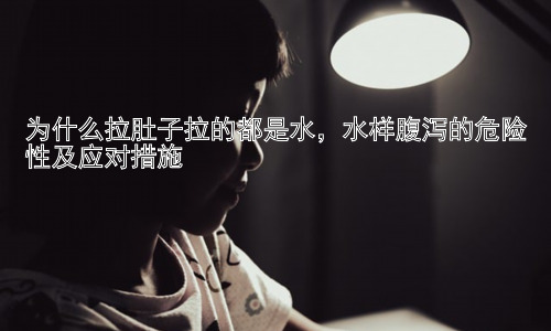 为什么拉肚子拉的都是水，水样腹泻的危险性及应对措施插图