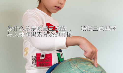 为什么总是凌晨三点醒 ，  凌晨三点醒来与人体褪黑素分泌的奥秘插图