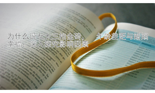 为什么说女大三抱金砖，  年龄差距与婚姻幸福：深入探究影响因素插图