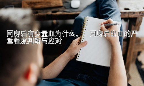 同房后有少量血为什么，  同房后出血的严重程度判断与应对插图